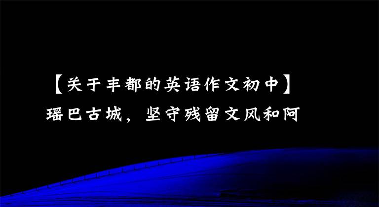 【关于丰都的英语作文初中】瑶巴古城，坚守残留文风和阿云