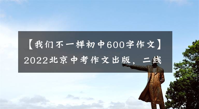 【我们不一样初中600字作文】2022北京中考作文出版，二线一号，题目：“我创造了新纪录”，“那个星期天”