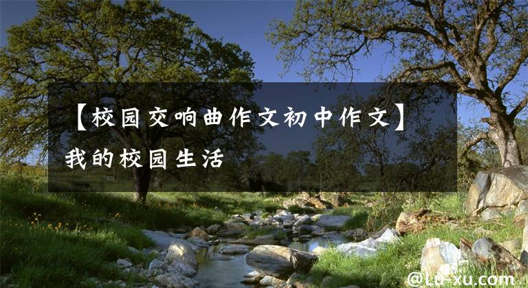 【校园交响曲作文初中作文】我的校园生活