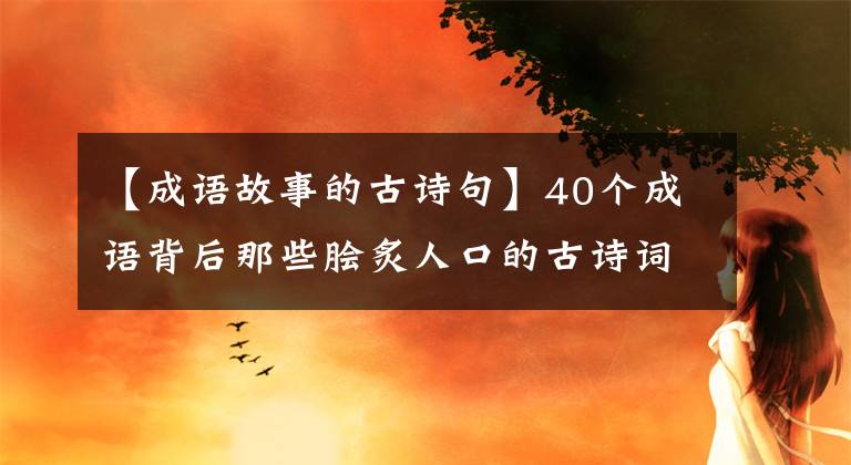 【成语故事的古诗句】40个成语背后那些脍炙人口的古诗词，读过唇齿留香，意味深长