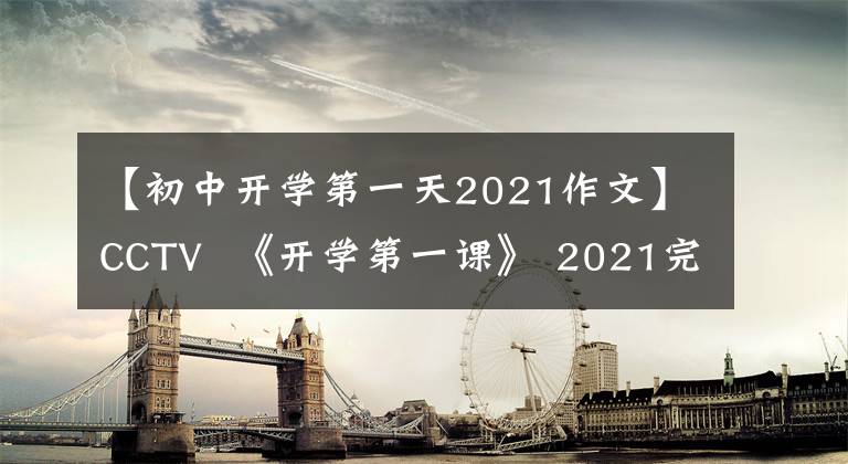 【初中开学第一天2021作文】CCTV 《开学第一课》 2021完整版新12宇航员将在太空讲授开学第一课！开学第一课读后感观后感作文摘要