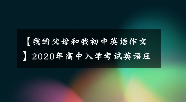 【我的父母和我初中英语作文】2020年高中入学考试英语压迫作文10:与父母相处