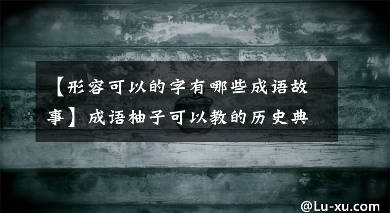 【形容可以的字有哪些成语故事】成语柚子可以教的历史典故