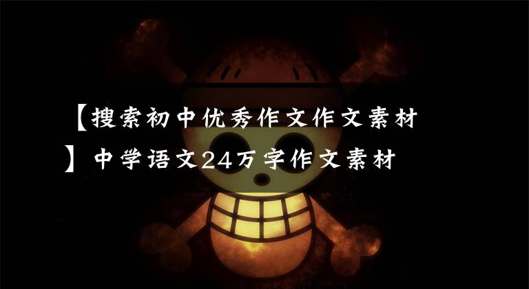 【搜索初中优秀作文作文素材】中学语文24万字作文素材