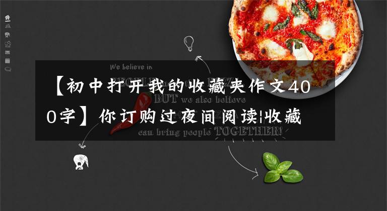 【初中打开我的收藏夹作文400字】你订购过夜间阅读|收藏夹吗？