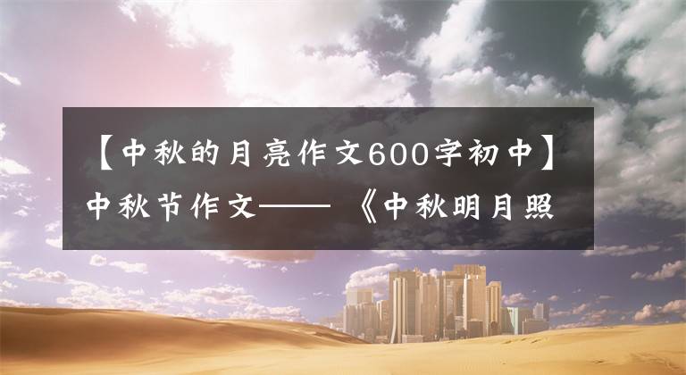 【中秋的月亮作文600字初中】中秋节作文—— 《中秋明月照》