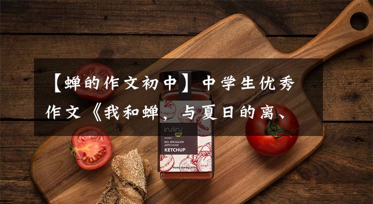 【蝉的作文初中】中学生优秀作文《我和蝉，与夏日的离、合》
