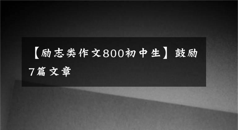 【励志类作文800初中生】鼓励7篇文章