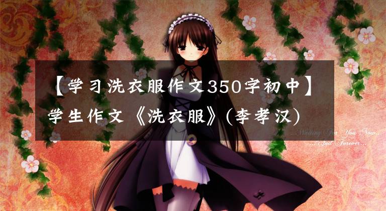 【学习洗衣服作文350字初中】学生作文《洗衣服》(李孝汉)