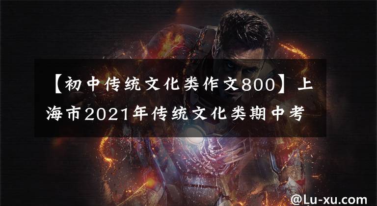 【初中传统文化类作文800】上海市2021年传统文化类期中考试语文作文范文及评论