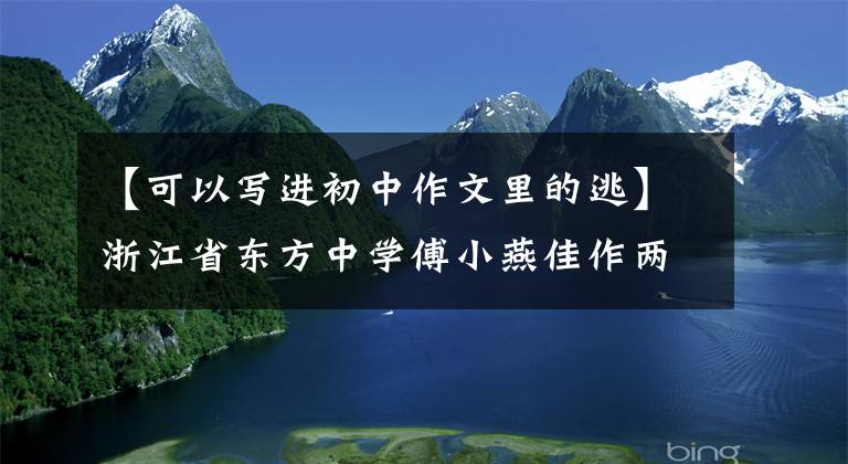 【可以写进初中作文里的逃】浙江省东方中学傅小燕佳作两篇《寒食记事》 《逃离》