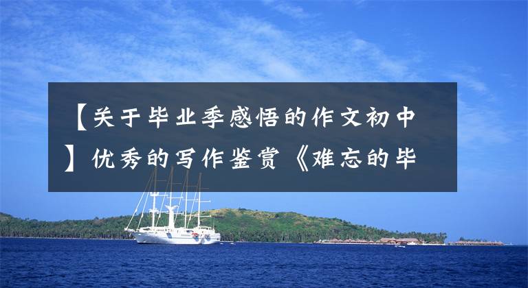 【关于毕业季感悟的作文初中】优秀的写作鉴赏《难忘的毕业季》