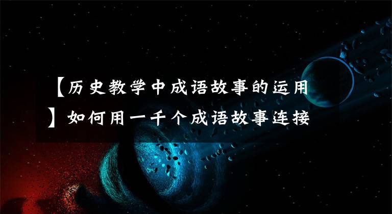 【历史教学中成语故事的运用】如何用一千个成语故事连接中国通史|绿茶誓言