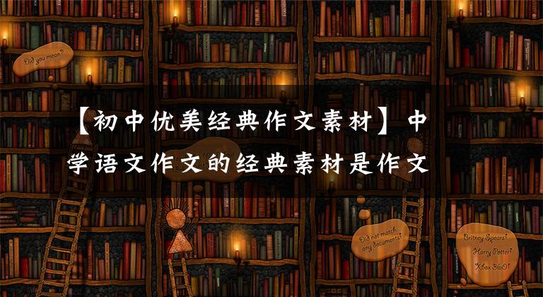 【初中优美经典作文素材】中学语文作文的经典素材是作文很有用的