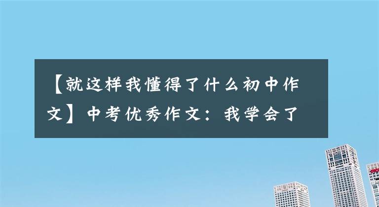 【就这样我懂得了什么初中作文】中考优秀作文：我学会了坚持[8篇范文]