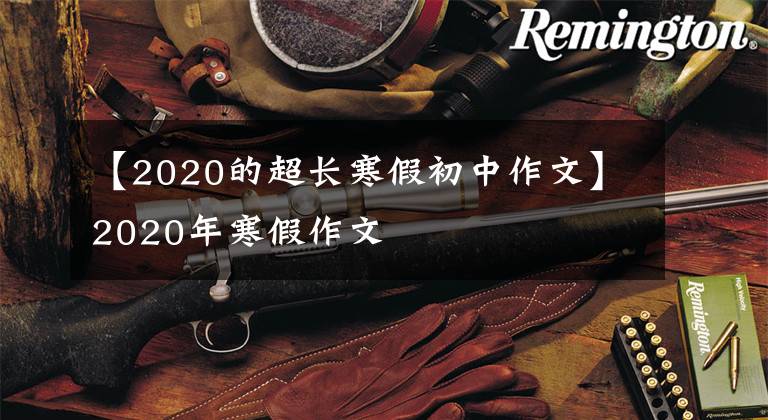 【2020的超长寒假初中作文】2020年寒假作文