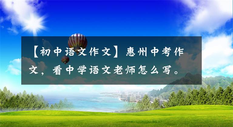 【初中语文作文】惠州中考作文，看中学语文老师怎么写。