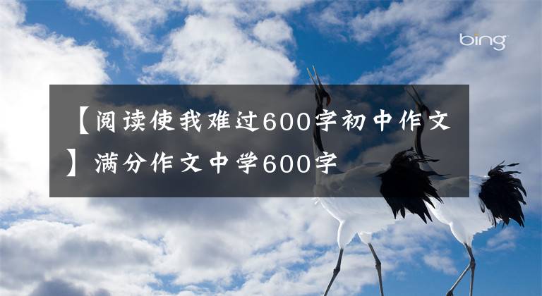 【阅读使我难过600字初中作文】满分作文中学600字