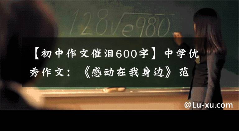 【初中作文催泪600字】中学优秀作文：《感动在我身边》范文(3篇)