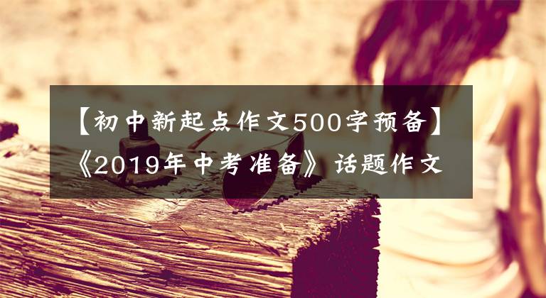 【初中新起点作文500字预备】《2019年中考准备》话题作文“新起点”作文指导和佳作评述