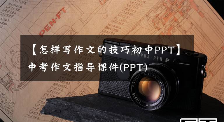 【怎样写作文的技巧初中PPT】中考作文指导课件(PPT)