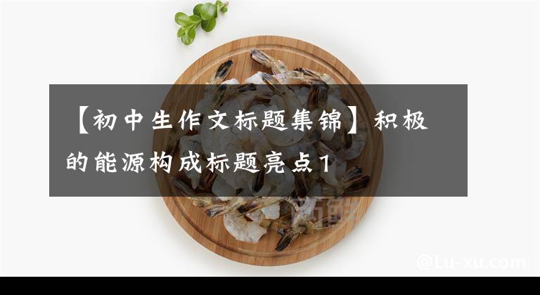 【初中生作文标题集锦】积极的能源构成标题亮点1