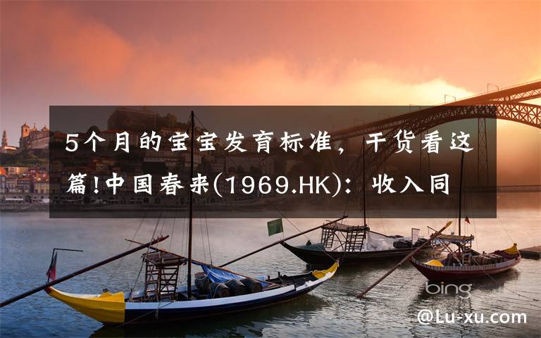 5个月的宝宝发育标准，干货看这篇!中国春来(1969.HK)：收入同增48.3%，职业教育东风下的"黑马