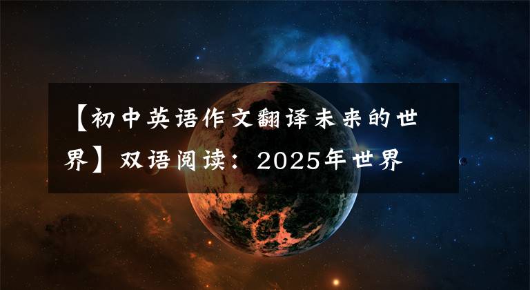 【初中英语作文翻译未来的世界】双语阅读：2025年世界