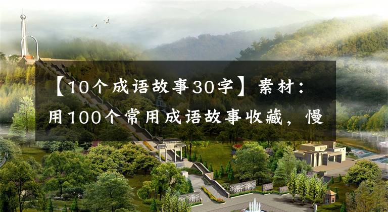 【10个成语故事30字】素材：用100个常用成语故事收藏，慢慢记住