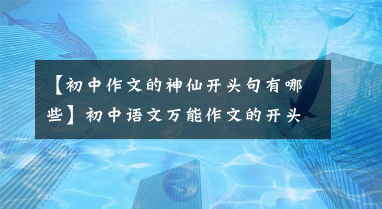 【初中作文的神仙开头句有哪些】初中语文万能作文的开头结尾70段，写作文用的很惊艳，建议摘录。