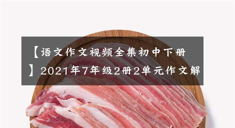 【语文作文视频全集初中下册】2021年7年级2册2单元作文解说-11