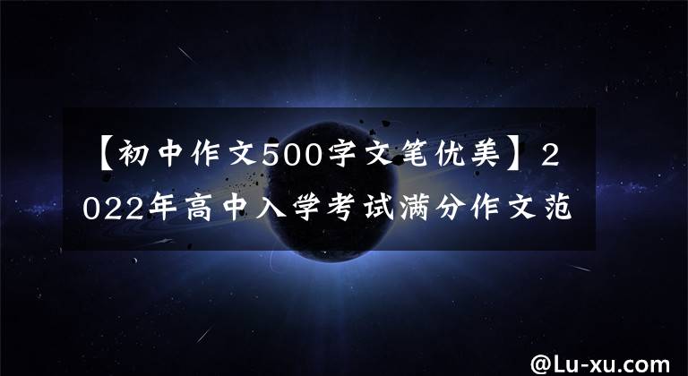 【初中作文500字文笔优美】2022年高中入学考试满分作文范文3篇，篇都很棒