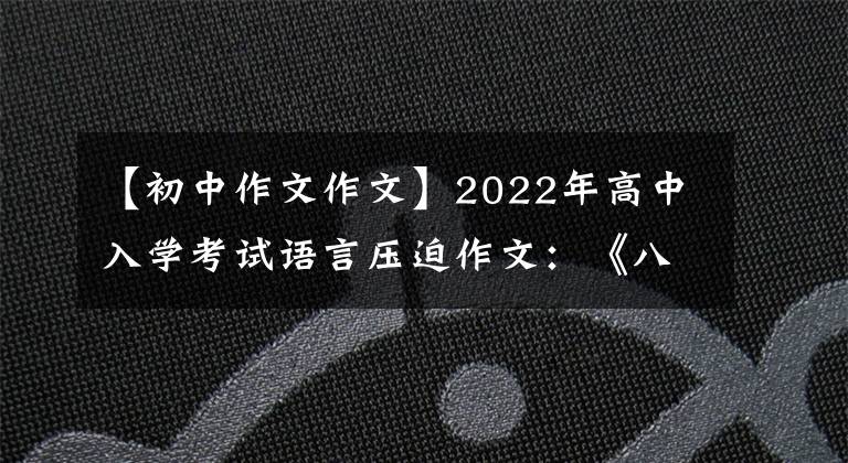 【初中作文作文】2022年高中入学考试语言压迫作文：《八篇范文》成长