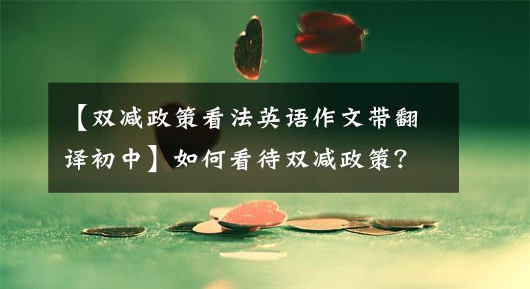 【双减政策看法英语作文带翻译初中】如何看待双减政策？一篇月考作文使我打消了心中的疑虑