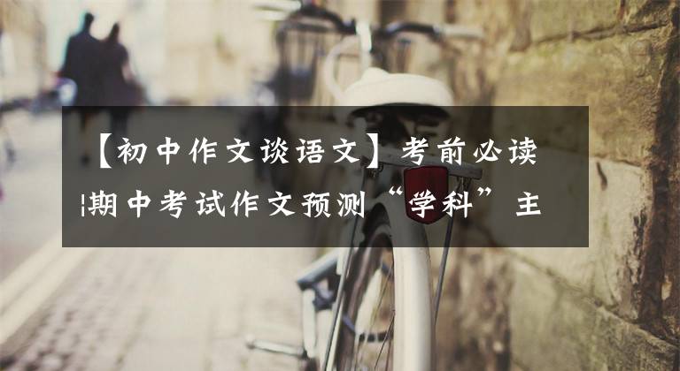 【初中作文谈语文】考前必读|期中考试作文预测“学科”主题范文《在语文的天地里》