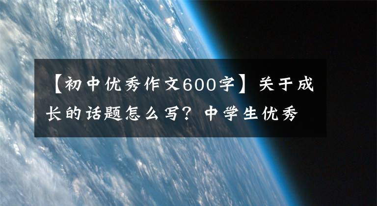 【初中优秀作文600字】关于成长的话题怎么写？中学生优秀作文《我的未来不是梦》