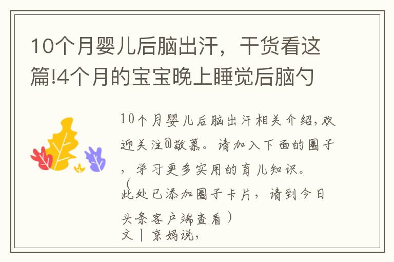 10个月婴儿后脑出汗，干货看这篇!4个月的宝宝晚上睡觉后脑勺爱出汗，原因有五个，后两种不能大意