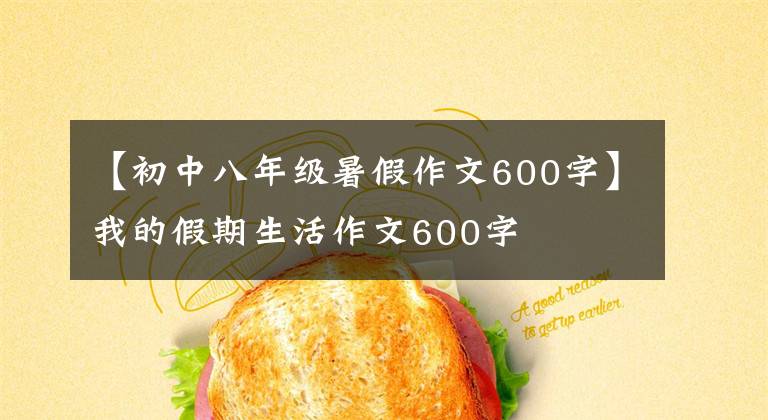 【初中八年级暑假作文600字】我的假期生活作文600字