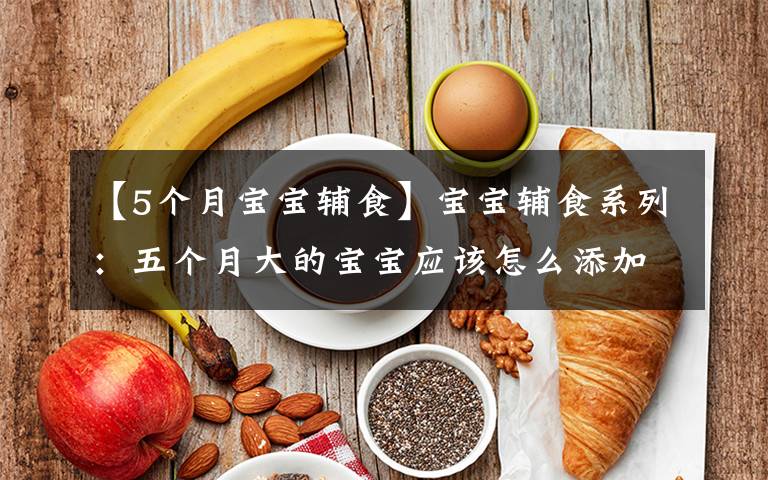 【5个月宝宝辅食】宝宝辅食系列：五个月大的宝宝应该怎么添加辅食