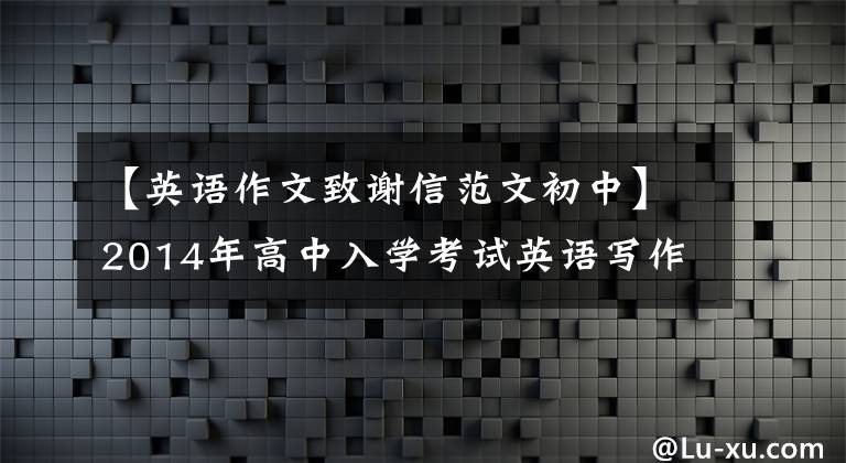 【英语作文致谢信范文初中】2014年高中入学考试英语写作范文赏析