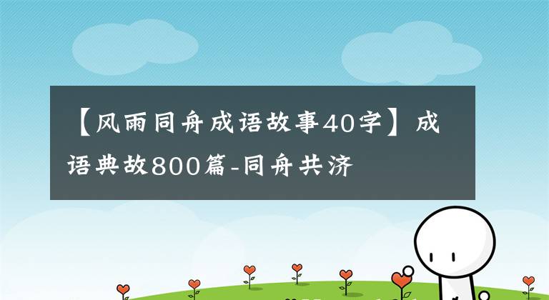 【风雨同舟成语故事40字】成语典故800篇-同舟共济