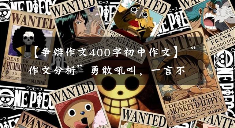 【争辩作文400字初中作文】“作文分析”勇敢吼叫，一言不发的价格更高。