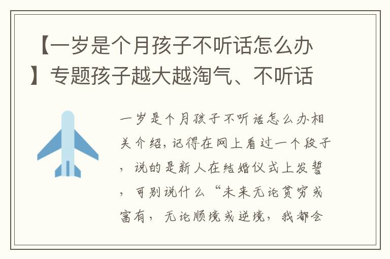 【一岁是个月孩子不听话怎么办】专题孩子越大越淘气、不听话？别发愁，来向资深心理学教授学亲子沟通