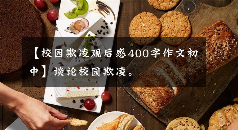 【校园欺凌观后感400字作文初中】谈论校园欺凌。