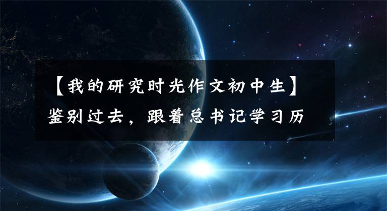 【我的研究时光作文初中生】鉴别过去，跟着总书记学习历史|过河，越过古今的一叶扁舟