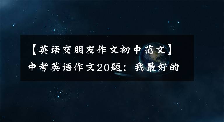 【英语交朋友作文初中范文】中考英语作文20题：我最好的朋友