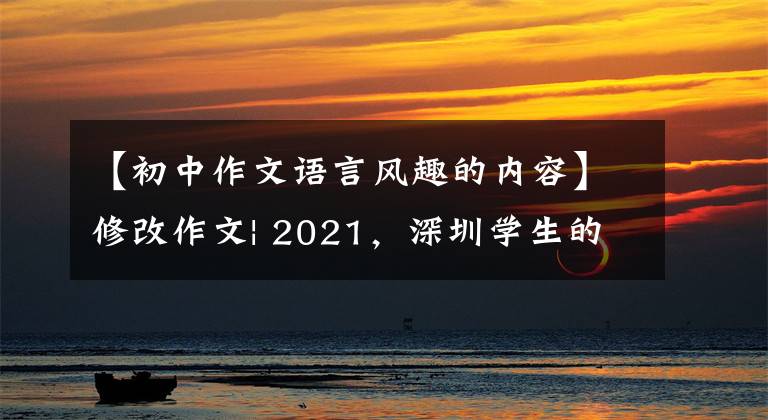 【初中作文语言风趣的内容】修改作文| 2021，深圳学生的年度关键词！下一个征文主题：新年里。……。