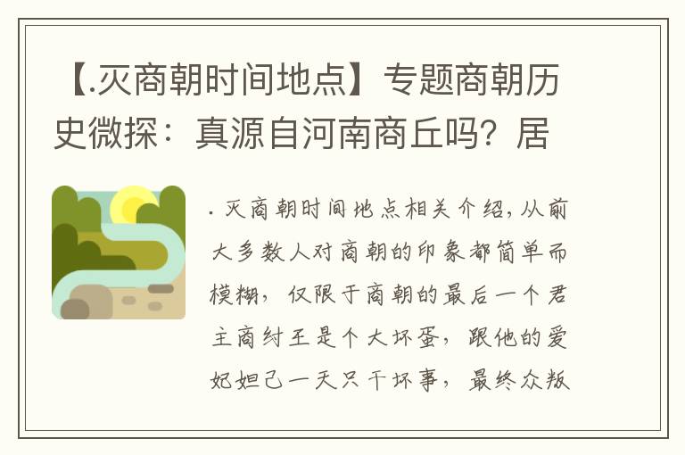 【.灭商朝时间地点】专题商朝历史微探：真源自河南商丘吗？居然与夏、周同时存在