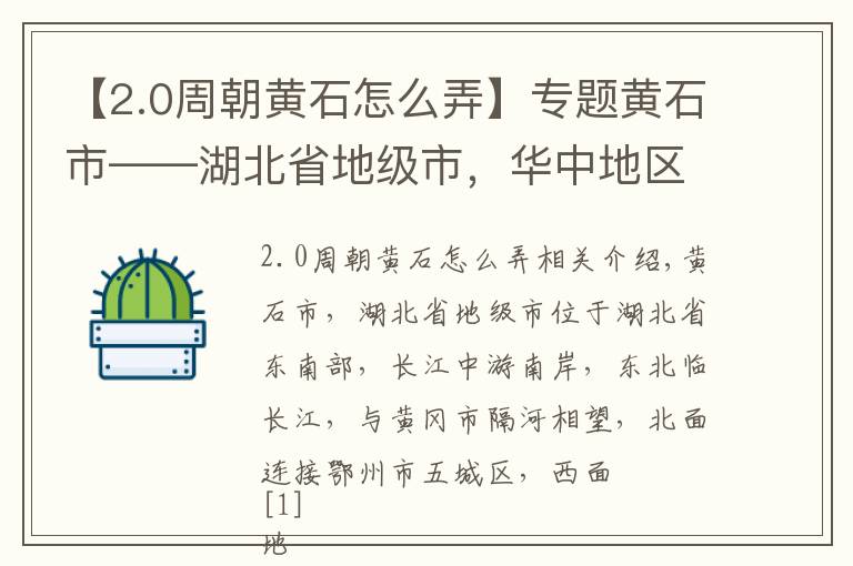 【2.0周朝黄石怎么弄】专题黄石市——湖北省地级市，华中地区重要的 原材料工业基地