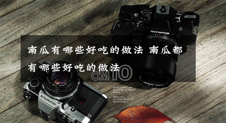 南瓜有哪些好吃的做法 南瓜都有哪些好吃的做法文章配图